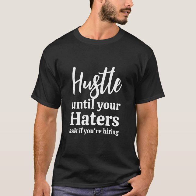 Hustle until your haters ask if you're hiring  T-Shirt (Front)