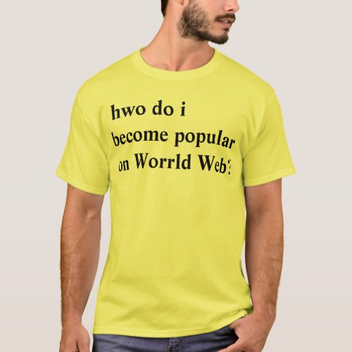 hwo do i become popular on Worrld Web T_Shirt