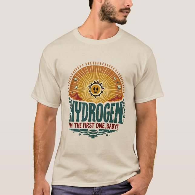Hydrogen. I'm the first one, baby. T-Shirt (Front)