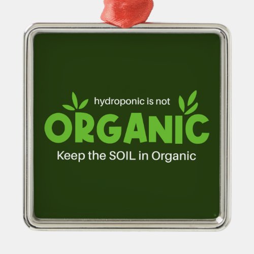 Hydroponic Is Not Organic Keep The Soil In Organic Metal Ornament