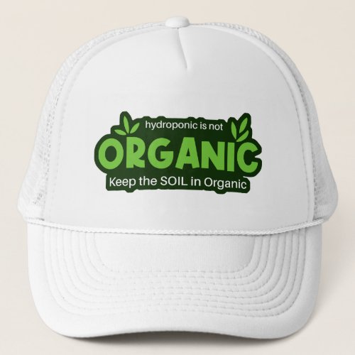 Hydroponic Is Not Organic Keep The Soil In Organic Trucker Hat