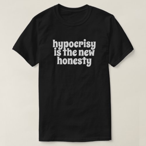 Hypocrisy is the new Honesty T_Shirt