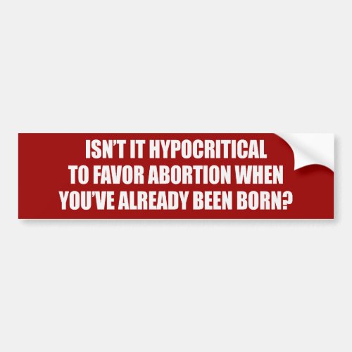 Hypocritial to be in favor of abortion Bumperstick Bumper Sticker