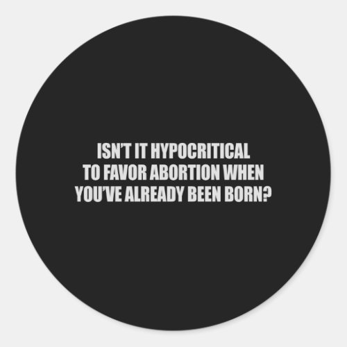 Hypocritial to be in favor of abortion T_shirt Classic Round Sticker