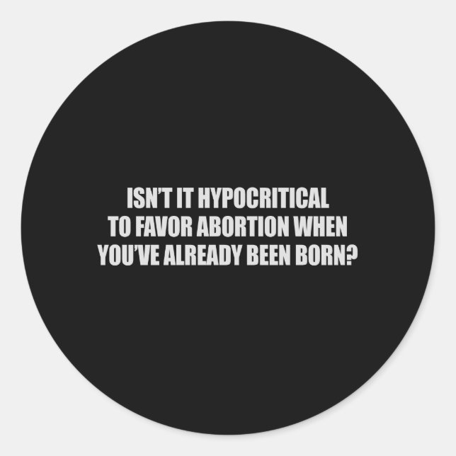 Hypocritial to be in favor of abortion T-shirt Classic Round Sticker (Front)