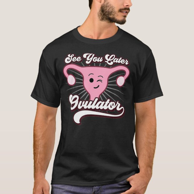 Hysterectomy  Funny Gifts See You Later Ovulator  T-Shirt (Front)