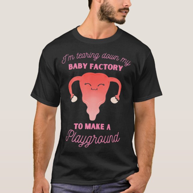 Hysterectomy Tearing Down My Baby Factory Uterus R T-Shirt (Front)