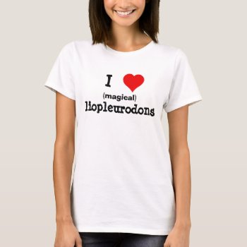 I <3 Liopleurodons T-shirt by googolperplexd at Zazzle