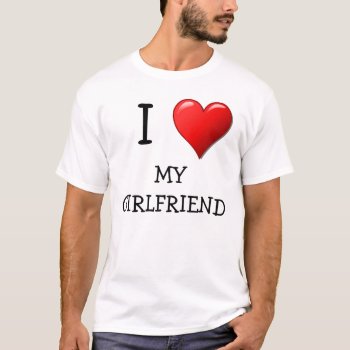 I <3 My Girlfriend T-shirt by Missed_Approach at Zazzle
