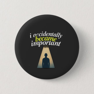 I Accidentally Became Important Humorous Self Awar Button