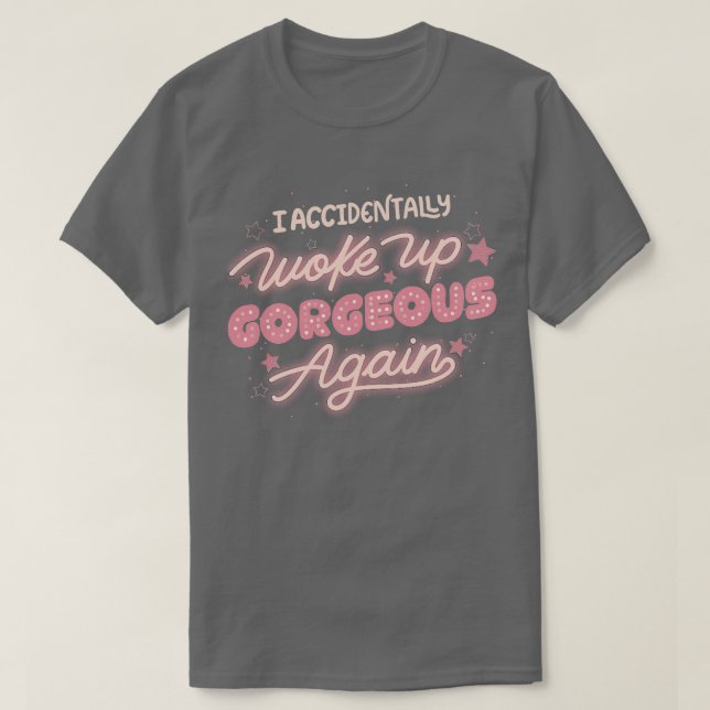 I Accidentally Woke Up Gorgeous Again by Tobe Fons T-Shirt (Design Front)