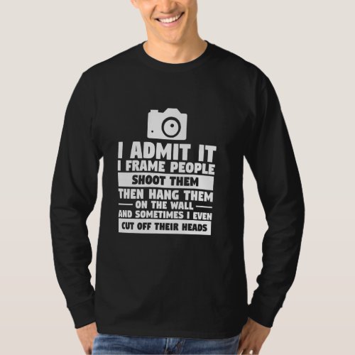 I Admit It I Frame People Shoot Them Then Hang The T_Shirt