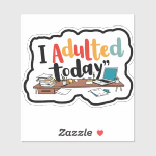 I Adulted Today at work Sticker