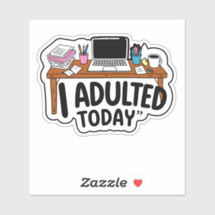 I Adulted Today at work Sticker