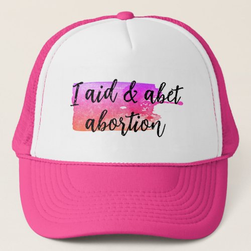 I aid  abet abortion trucker hat