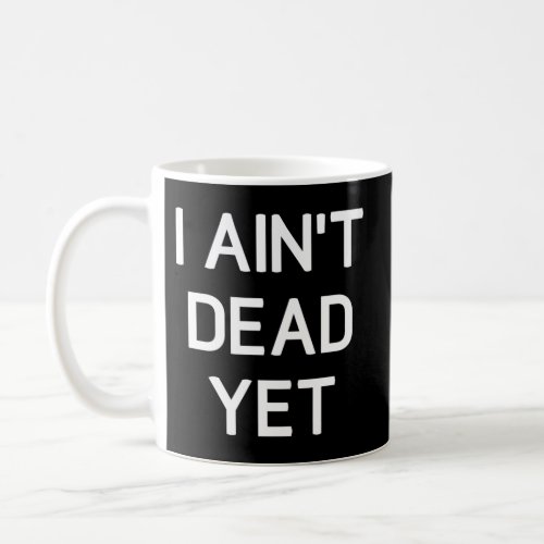 I AinT Dead Yet Joke Family Coffee Mug