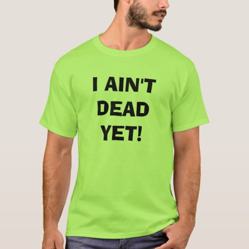 I AINT DEAD YET T_Shirt