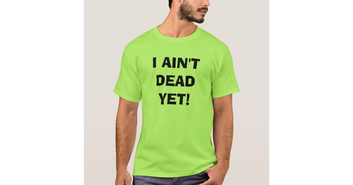 aint dead yet shirt