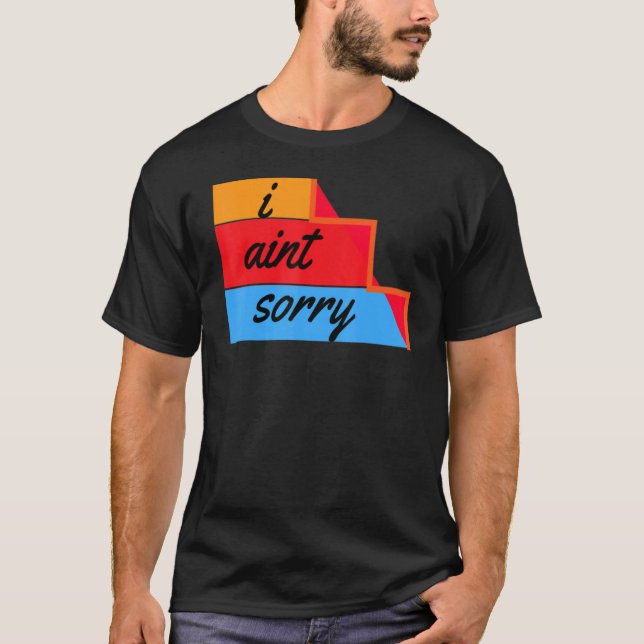 I Ain't Sorry Sarcastic Quote T-Shirt (Front)