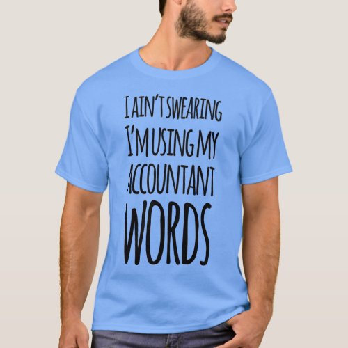I Ainx27t Swearing Ix27m Using My Accountant Words T_Shirt