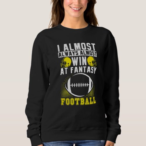 I Almost Always Almost Win At Fantasy Football Sweatshirt