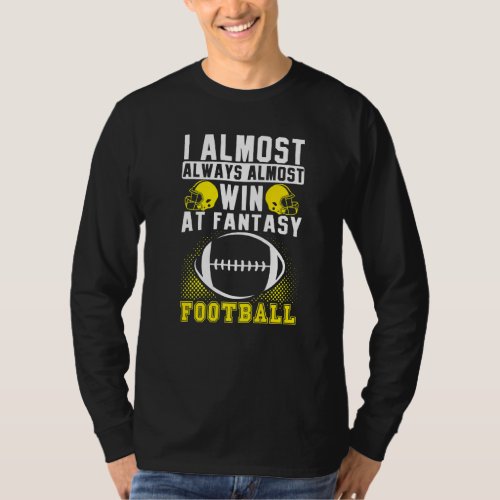 I Almost Always Almost Win At Fantasy Football T_Shirt