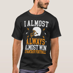 I Almost Always Almost Win At Fantasy Football T-Shirt
