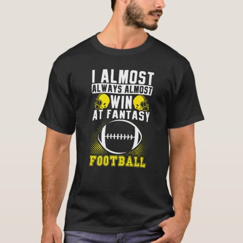 I Almost Always Almost Win At Fantasy Football T_Shirt