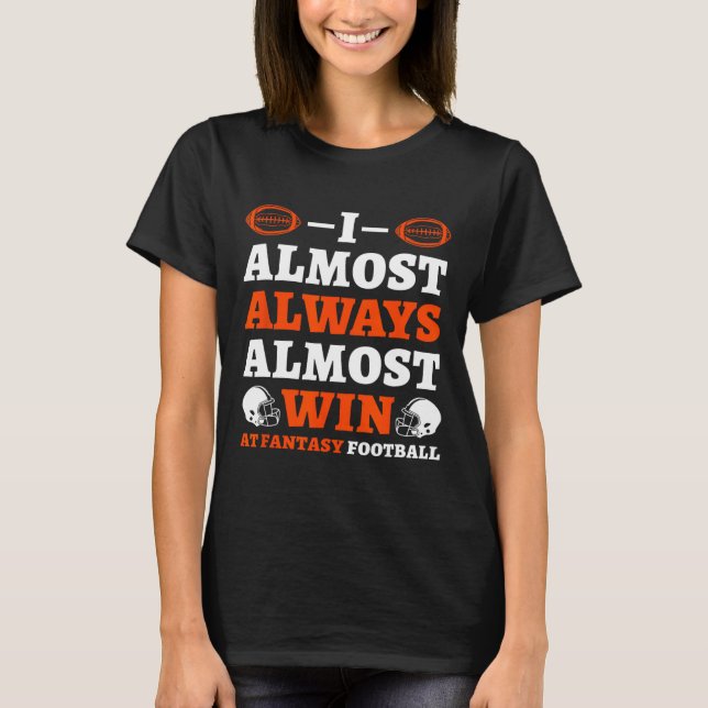 I Almost Always Almost Win At Fantasy Football  T-Shirt (Front)