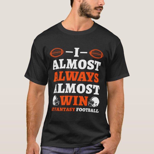 I Almost Always Almost Win At Fantasy Football  T-Shirt (Front)