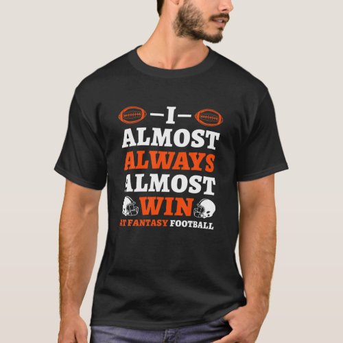 I Almost Always Almost Win At Fantasy Football T T_Shirt