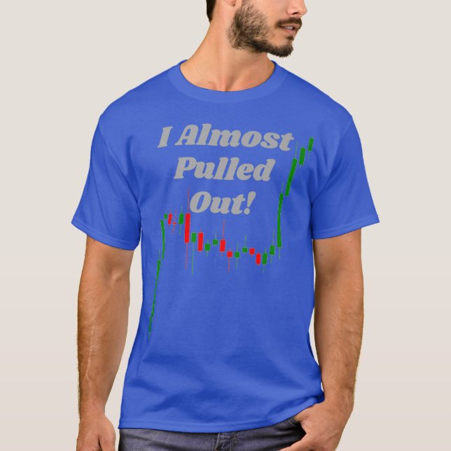 I Almost Pulled Out - Funny Forex Crypto Stock T-Shirt (Front)