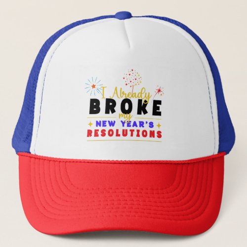 I Already Broke My New Years Resolutions Trucker Hat