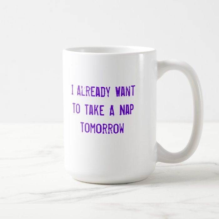 I Already Want To Take A Nap Tomorrow Coffee Mugs