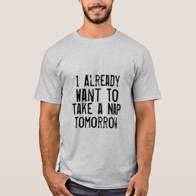 i already want to take a nap tomorrow funny tshirt (Front)