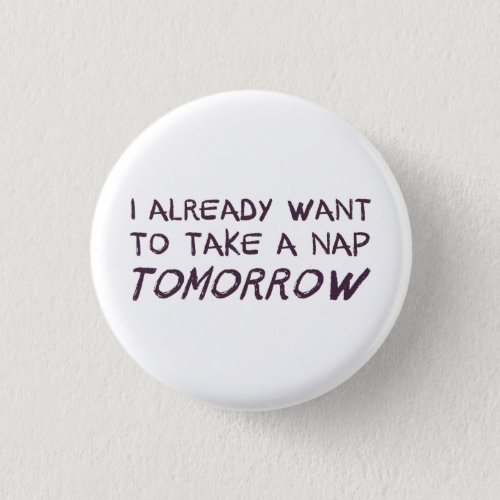 I Already Want To Take A Nap Tomorrow Pinback Button