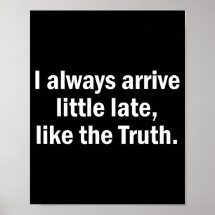 I Always Arrive Late Like The Truth Funny Sarcasti Poster