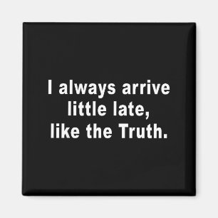 I Always Arrive Little Late Like The Truth Funny S Magnet