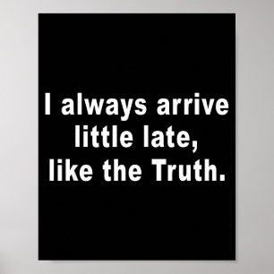 I Always Arrive Little Late Like The Truth Funny S Poster