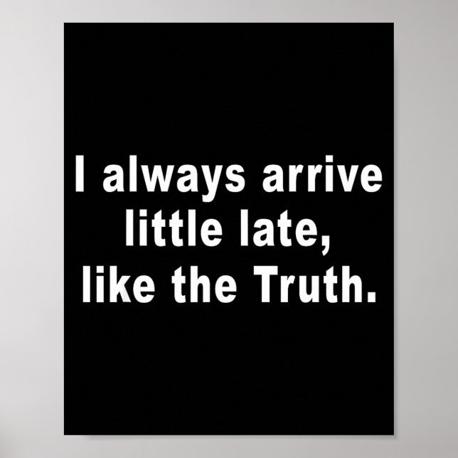 I Always Arrive Little Late Like The Truth Funny S Poster (Front)