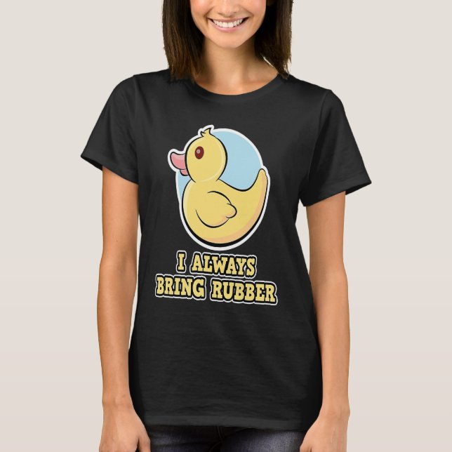 I Always bring rubber  rubber ducks T-Shirt (Front)