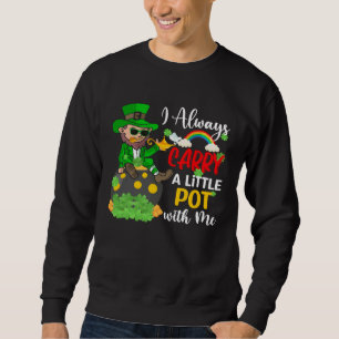 I Always Carry A Little Pot with Me St Patrick s Sweatshirt