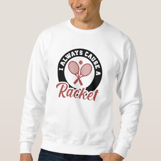 I Always Cause A Racket Sweatshirt (Front)