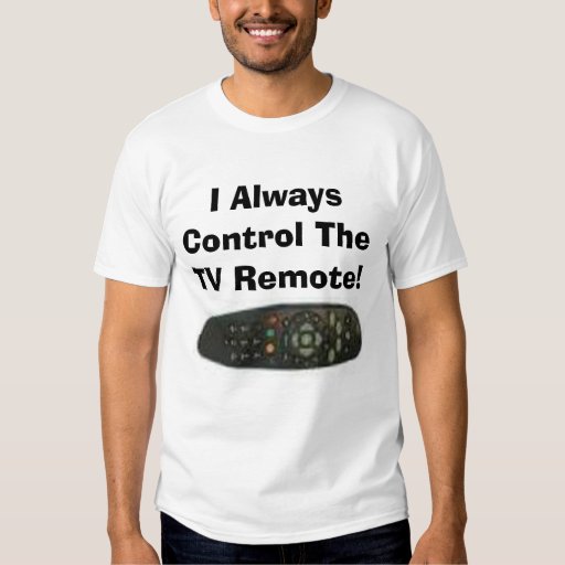 I Always Control The TV Remote! Tee Shirt | Zazzle