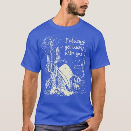 I Always Get Lucky With You Cowboys Hats Desert Ca T_Shirt