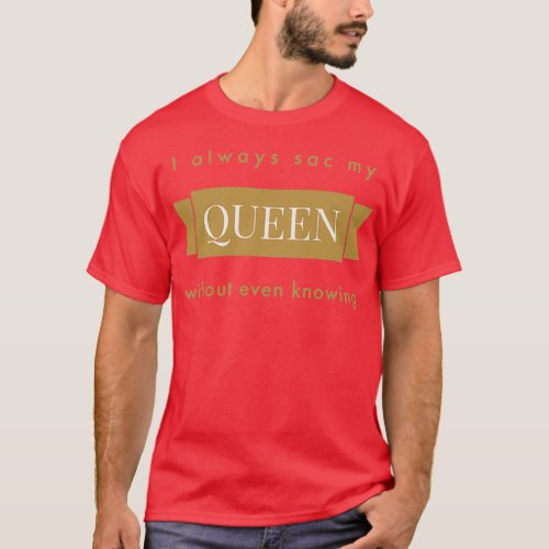 I Always Sac My Queen Without Even Knowing Text  T_Shirt
