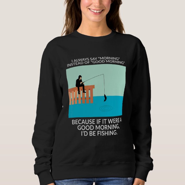 I Always Say Morning Instead Of Good Morning  Fish Sweatshirt (Front)