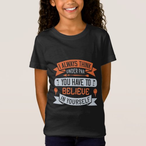 I always think under par You have to believe T_Shirt