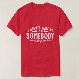 I always wanted to be somebody... T-Shirt