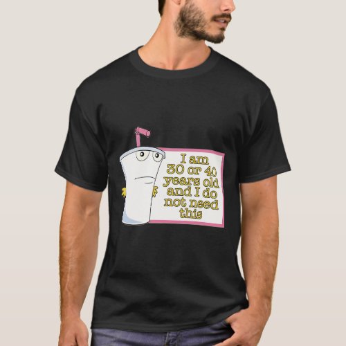 I am 30 or 40 years old and I do not need this  T_Shirt